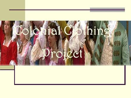 Colonial Clothing Project. The Research We used the Internet to research what men, women, and children wore in colonial times. We also watched a short.