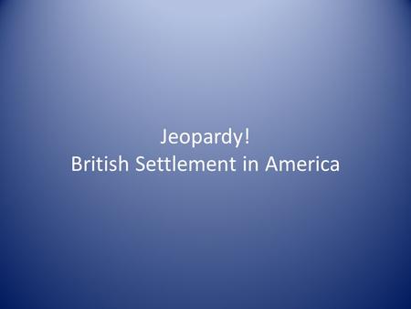 Jeopardy! British Settlement in America. Era of Exploration The New England Colonies The Middle Colonies The Southern Colonies Colonial Society/Life 100.