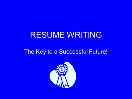 1 RESUME WRITING The Key to a Successful Future!.