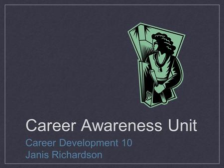 Career Awareness Unit Career Development 10 Janis Richardson.