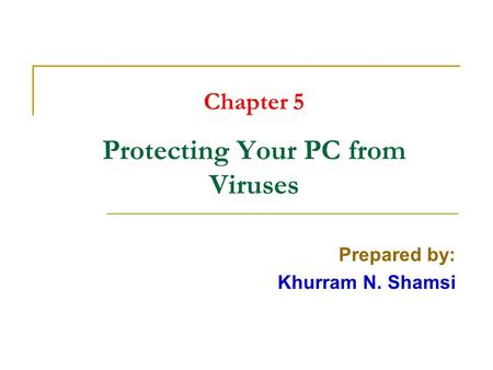 Chapter 5 Protecting Your PC from Viruses Prepared by: Khurram N. Shamsi.