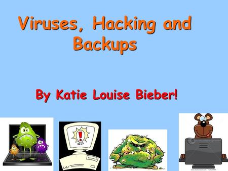 Viruses, Hacking and Backups By Katie Louise Bieber!