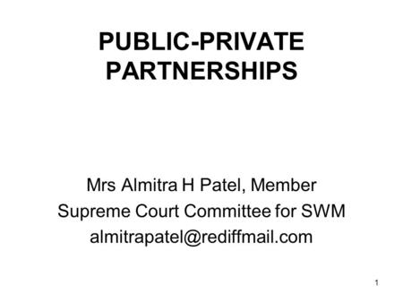 1 PUBLIC-PRIVATE PARTNERSHIPS Mrs Almitra H Patel, Member Supreme Court Committee for SWM