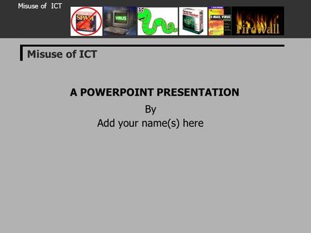 Misuse of ICT A POWERPOINT PRESENTATION By Add your name(s) here Misuse of ICT.