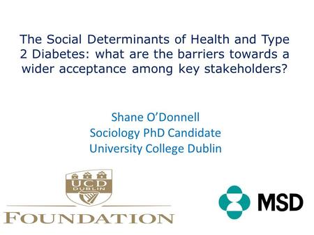 The Social Determinants of Health and Type 2 Diabetes: what are the barriers towards a wider acceptance among key stakeholders? Shane O’Donnell Sociology.