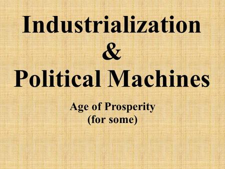 Industrialization & Political Machines Age of Prosperity (for some)