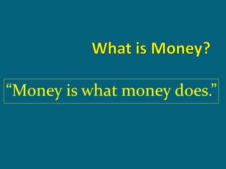 “Money is what money does.”. “ Money is a belief that has to be shared with other people….Otherwise money’s useless: you can’t eat or wear it, buy love.