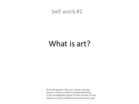 What is art? bell work #1 -Write the question then your answer each day -Answers must be written in complete sentences -To be completed during the first.