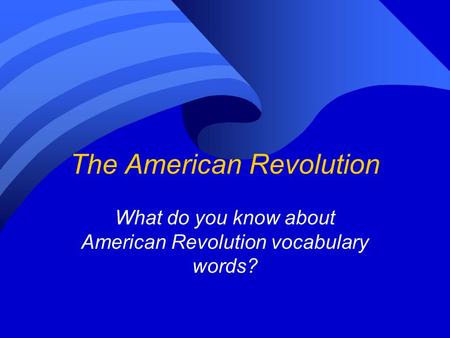 The American Revolution What do you know about American Revolution vocabulary words?