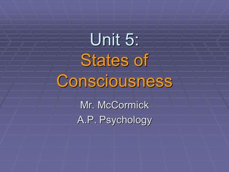Unit 5: States of Consciousness Mr. McCormick A.P. Psychology.