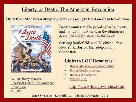 Liberty or Death: The American Revolution Links to LOC Resources: Boston Massacre state house picture Boston Tea Party picture Burning of Stamp Act Patrick.