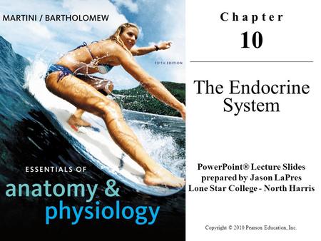 Copyright © 2010 Pearson Education, Inc. C h a p t e r 10 The Endocrine System PowerPoint® Lecture Slides prepared by Jason LaPres Lone Star College -