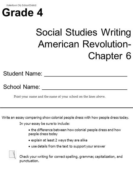 Watertown City School District Grade 4 Social Studies Writing American Revolution- Chapter 6 Student Name: School Name: Print your name and the name of.