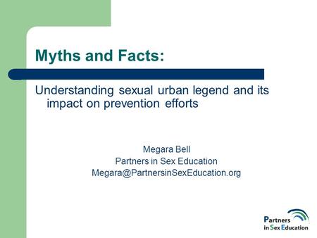 Myths and Facts: Understanding sexual urban legend and its impact on prevention efforts Megara Bell Partners in Sex Education