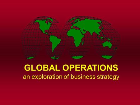 GLOBAL OPERATIONS an exploration of business strategy.