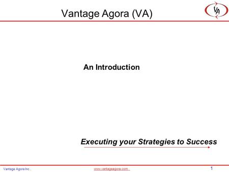 1 www.vantageagora.com Vantage Agora Inc., Vantage Agora (VA) An Introduction Executing your Strategies to Success.
