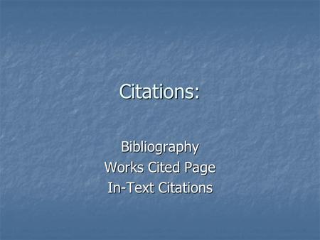 Citations: Bibliography Works Cited Page In-Text Citations.