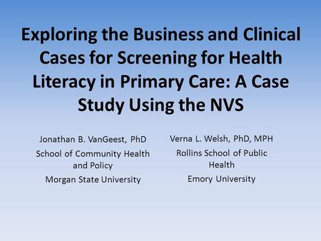 Exploring the Business and Clinical Cases for Screening for Health Literacy in Primary Care: A Case Study Using the NVS Jonathan B. VanGeest, PhD School.