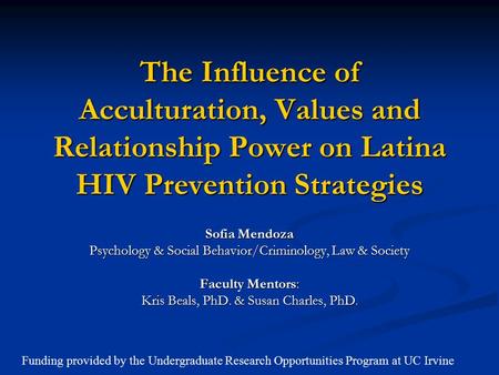 The Influence of Acculturation, Values and Relationship Power on Latina HIV Prevention Strategies Sofia Mendoza Psychology & Social Behavior/Criminology,