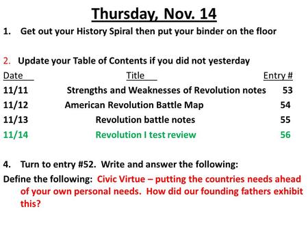 Thursday, Nov. 14 1.Get out your History Spiral then put your binder on the floor 2. Update your Table of Contents if you did not yesterday DateTitle Entry.