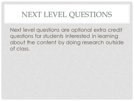 NEXT LEVEL QUESTIONS Next level questions are optional extra credit questions for students interested in learning about the content by doing research outside.