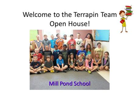 Welcome to the Terrapin Team Open House! Mill Pond School.