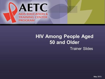 HIV Among People Aged 50 and Older Trainer Slides May 2015.