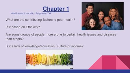 Chapter 1 with Bradley, Juan, Mary, Angela and Zak What are the contributing factors to poor health? Is it based on Ethnicity? Are some groups of people.