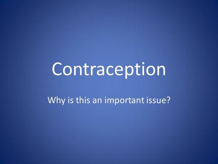 Contraception Why is this an important issue?. What is it? What is contraception? – ________________________________________________________ Why is it.