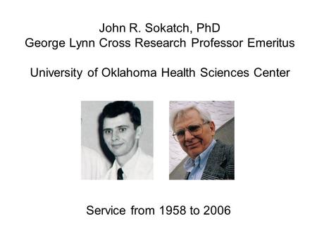 John R. Sokatch, PhD George Lynn Cross Research Professor Emeritus University of Oklahoma Health Sciences Center Service from 1958 to 2006.