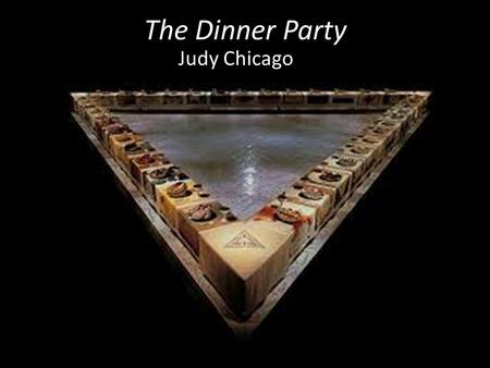 The Dinner Party Judy Chicago. About the Exhibit Arranged in the shape of an open triangle which is a symbol of… ? Primary intention for creating the.