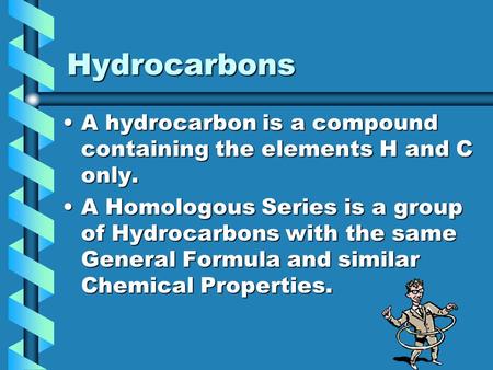 Hydrocarbons A hydrocarbon is a compound containing the elements H and C only.A hydrocarbon is a compound containing the elements H and C only. A Homologous.