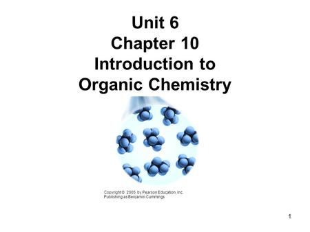 Unit 6 Chapter 10 Introduction to Organic Chemistry Copyright © 2005 by Pearson Education, Inc. Publishing as Benjamin Cummings 1.