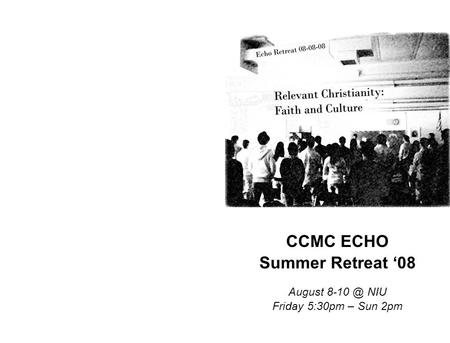 CCMC ECHO Summer Retreat ‘08 August NIU Friday 5:30pm – Sun 2pm.