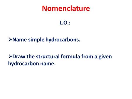 Nomenclature L.O.:  Name simple hydrocarbons.  Draw the structural formula from a given hydrocarbon name.