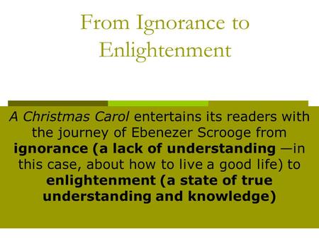 From Ignorance to Enlightenment A Christmas Carol entertains its readers with the journey of Ebenezer Scrooge from ignorance (a lack of understanding —in.