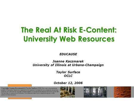 The Real At Risk E-Content: University Web Resources EDUCAUSE Joanne Kaczmarek University of Illinois at Urbana-Champaign Taylor Surface OCLC October 12,