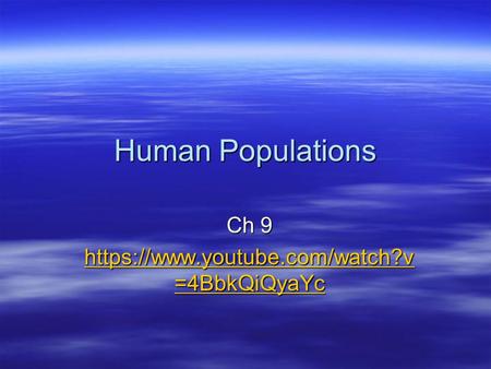 Human Populations Ch 9 https://www.youtube.com/watch?v =4BbkQiQyaYc https://www.youtube.com/watch?v =4BbkQiQyaYc.