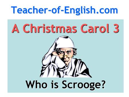 Teacher-of-English.com A Christmas Carol 3 Who is Scrooge?