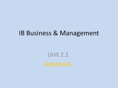 IB Business & Management Unit 2.1 Appraisals. What is an Appraisal? An Appraisal is a form of assessment. What does it assess? – An employee’s performance.