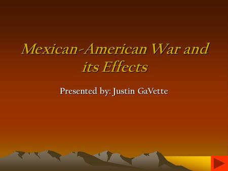 Mexican-American War and its Effects Presented by: Justin GaVette.