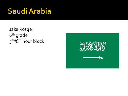 Saudi Arabia Jake Rotger 6th grade 5th/6th hour block.