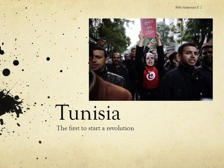 Tunisia The first to start a revolution Abby Ackerman P. 2.