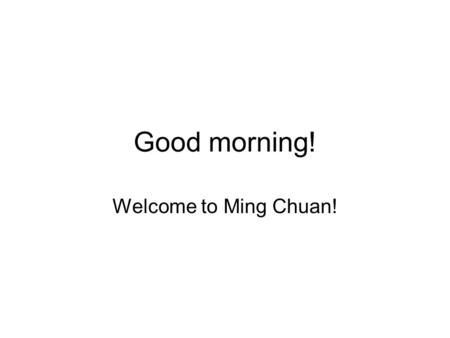Good morning! Welcome to Ming Chuan!. Good morning! Welcome to Ming Chuan! Thank you. What’s your name, by the way? My name is 諸葛亮. What’s yours? I’m.
