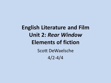 English Literature and Film Unit 2: Rear Window Elements of fiction Scott DeWaelsche 4/2-4/4.