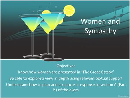 Women and Sympathy Objectives Know how women are presented in ‘The Great Gstsby’ Be able to explore a view in depth using relevant textual support Undertstand.