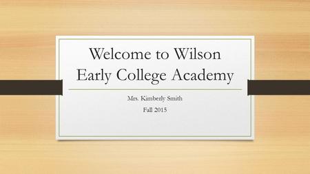 Welcome to Wilson Early College Academy Mrs. Kimberly Smith Fall 2015.