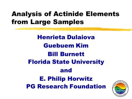 Analysis of Actinide Elements from Large Samples Henrieta Dulaiova Guebuem Kim Bill Burnett Florida State University and E. Philip Horwitz PG Research.