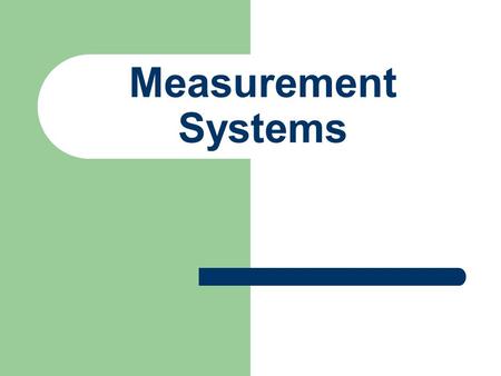 Measurement Systems. EARLY SYSTEMS Measurements are relative Foot = human foot Inch = 3 barley corns Yard = nose to outstretched fingertip Mile = 1,000.