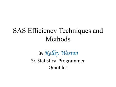 SAS Efficiency Techniques and Methods By Kelley Weston Sr. Statistical Programmer Quintiles.